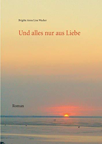 Und alles nur aus Liebe: Roman