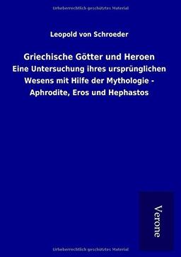 Griechische Götter und Heroen: Eine Untersuchung ihres ursprünglichen Wesens mit Hilfe der Mythologie - Aphrodite, Eros und Hephastos