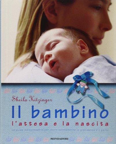 Il bambino, l'attesa e la nascita. La guida indispensabile per vivere serenamente la gravidanza e il parto