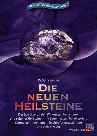 Die neuen Heilsteine: Der Schlüssel zu den Wirkungen besonderer und seltener Heilsteine - mit Legemustern bei Allergien, Schmerzen, Infektionen, Erschöpfungszuständen und vielem mehr