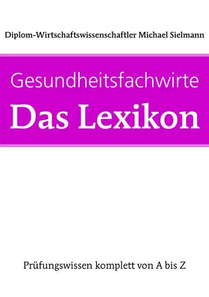 Gesundheitsfachwirte: Das Lexikon: Prüfungswissen von A-Z