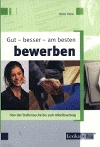 Gut – besser – am besten bewerben: Von der Stellensuche bis zum Arbeitsvertrag