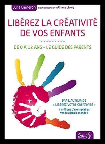 Libérez la créativité de vos enfants : de 0 à 12 ans : le guide des parents