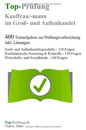 Top-Prüfung Kauffrau/Kaufmann im Groß- und Außenhandel - 400 Übungsaufgaben für die Abschlußprüfung: Testaufgaben inkl. Lösungen für eine effektive Prüfungsvorbereitung auf die Prüfung