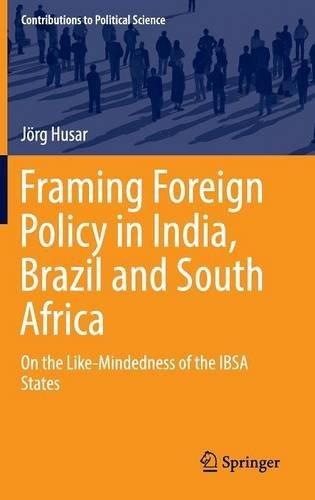 Framing Foreign Policy in India, Brazil and South Africa: On the Like-Mindedness of the IBSA States (Contributions to Political Science)