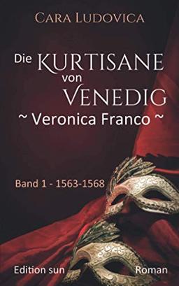 Die Kurtisane von Venedig - Veronica Franco -: Band 1 1563 - 1568 Roman (Die Kurtisane von Venedig - Veronica Franco -: Band 1 - 1563 - 1568, Band 2- 1569 - 1571, Band 3 - 1574 - 1580)