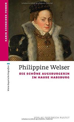 Philippine Welser: Die schöne Augsburgerin im Hause Habsburg (kleine bayerische biografien)