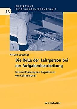 Die Rolle der Lehrperson bei der Aufgabenbearbeitung: Unterrichtsbezogene Kognitionen von Lehrpersonen (Empirische Erziehungswissenschaft)