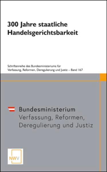 300 Jahre staatliche Handelsgerichtsbarkeit: Symposion anlässlich des Jubiläums am 13. November 2017 im Bundesministerium für Justiz (Schriftenreihe des Bundesministeriums für Justiz)