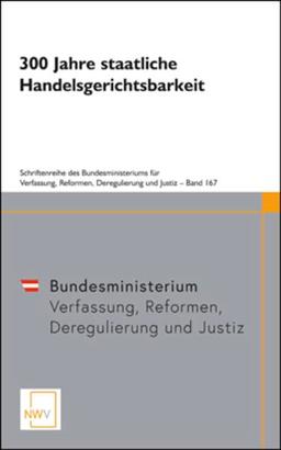 300 Jahre staatliche Handelsgerichtsbarkeit: Symposion anlässlich des Jubiläums am 13. November 2017 im Bundesministerium für Justiz (Schriftenreihe des Bundesministeriums für Justiz)