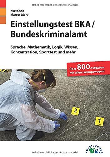 Einstellungstest BKA / Bundeskriminalamt: Fit für den Eignungstest im Auswahlverfahren | Sprache, Mathematik, Logik, Wissen, Konzentration, Sporttest ... | Über 800 Aufgaben mit allen Lösungswegen