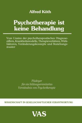 Psychotherapie ist keine Behandlung: Vom Unsinn der psychotherapeutischen Diagnoseziffern, Krankheitsmodelle, Therapieverfahren, Wirkfaktoren, ... Verständnis von Psychotherapie