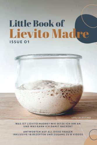 Little Book of Lievito Madre: Alles Wissenswerte über das Backen mit Lievito Madre Sauerteig - inklusive 18 einfacher und gelingsicherer Brotrezepte für Anfänger und Zugang zu 8 Videos