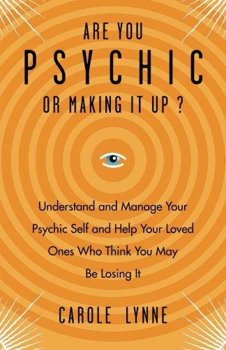 Are You Psychic or Making It Up?: Understand and Manage Your Psychic Self and Help Your Loved Ones Who Think You May Be Losing It