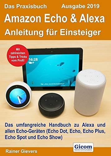 Das Praxisbuch Amazon Echo & Alexa - Anleitung für Einsteiger (Ausgabe 2019): Das umfangreiche Handbuch zu Alexa und allen Echo-Geräten (Echo Dot, Echo, Echo Plus, Echo Spot und Echo Show)