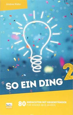 So ein Ding 2: 80 Andachten mit Gegenständen für Kinder ab 8 Jahren