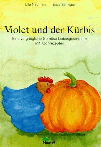 Violet und der Kürbis. Eine vergnügliche Gemüse- Liebesgeschichte mit Kochrezepten