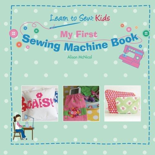 My First Sewing Machine Book: Learn To Sew: Kids