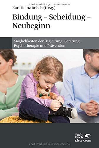 Bindung - Scheidung - Neubeginn: Möglichkeiten der Begleitung, Beratung, Psychotherapie und Prävention