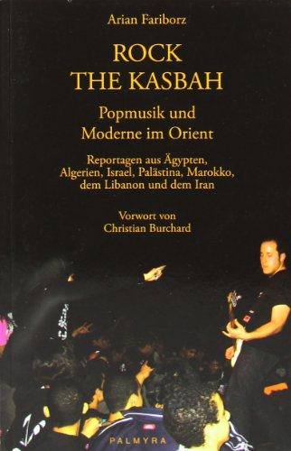 Rock the Kasbah - Popmusik und Moderne im Orient: Reportagen aus Ägypten, Algerien, Israel, Palästina, Libanon, Marokko und dem Iran