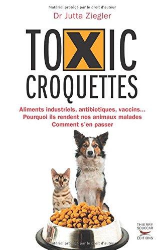 Toxic croquettes : aliments industriels, antibiotiques, vaccins... : pourquoi ils rendent nos animaux malades, comment s'en passer