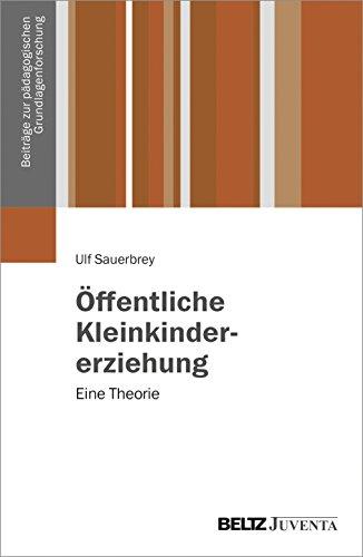 Öffentliche Kleinkindererziehung: Eine Theorie (Beiträge zur pädagogischen Grundlagenforschung)