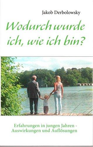 Wodurch wurde ich, wie ich bin: Erfahrungen in jungen Jahren - Auswirkungen und Auflösungen