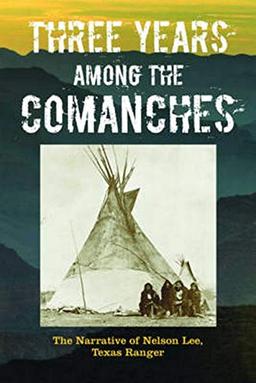 Three Years Among the Comanches: The Narrative of Nelson Lee, Texas Ranger