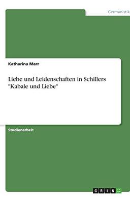 Liebe und Leidenschaften in Schillers "Kabale und Liebe"