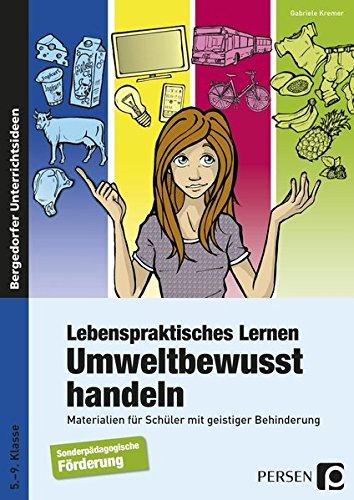 Lebenspraktisches Lernen: Umweltbewusst handeln: Materialien für Schüler mit geistiger Behinderung (5. bis 9. Klasse)