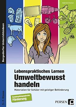 Lebenspraktisches Lernen: Umweltbewusst handeln: Materialien für Schüler mit geistiger Behinderung (5. bis 9. Klasse)