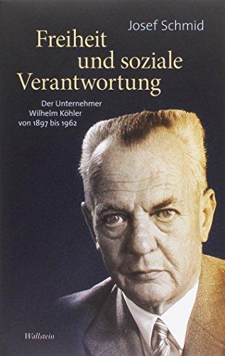 Freiheit und soziale Verantwortung: Der Unternehmer Wilhelm Köhler von 1897 bis 1962