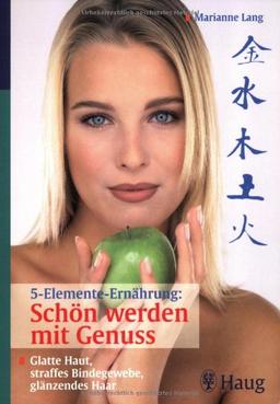 5-Elemente-Ernährung: Schön werden mit Genuss: Glatte Haut, straffes Bindegewebe, glänzendes Haar