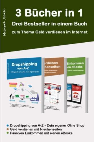 Drei Bücher in einem - Geld verdienen im Internet - mit Dropshipping, Nischenseiten Affiliate Marketing und Kindle eBooks schreiben: Auf rund 350 Seite Schritt für Schritt zu finanzieller Freiheit