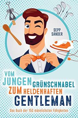 Vom jungen Grünschnabel zum heldenhaften Gentleman - Das Buch der 150 männlichsten Fähigkeiten: Ein witziges Geschenkbuch