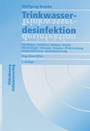 Trinkwasserdesinfektion: Grundlagen - Verfahren - Anlagen - Geräte - Mikrobiologie - Chlorung - Ozonung - UV-Bestrahlung - Membranfiltration - Qualitätssicherung