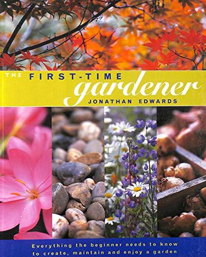 The First-Time Gardener: Everything the Beginner Needs to Know to Create, Maintain and Enjoy a Garden