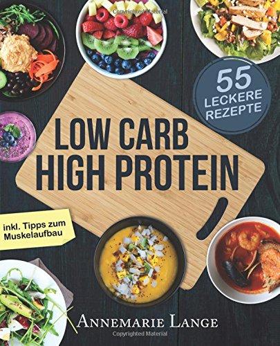 Low Carb High Protein: Das gesunde Kochbuch mit 55 kohlenhydratarmen und eiweißreichen Rezepten