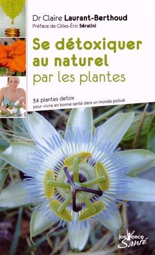 Se détoxiquer au naturel par les plantes : 34 plantes détox pour vivre en bonne santé dans un monde pollué