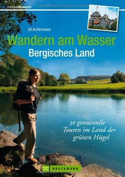 Wandern am Wasser Bergisches Land: 30 genußvolle Touren zwischen Köln, Düsseldorf und Wuppertal, mit Wanderkarte zu jeder Tour: 30 genussvolle   Touren im Land der grünen Hügel