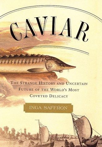 Caviar: The Strange History and Uncertain Future of the World's Most Coveted Delicacy