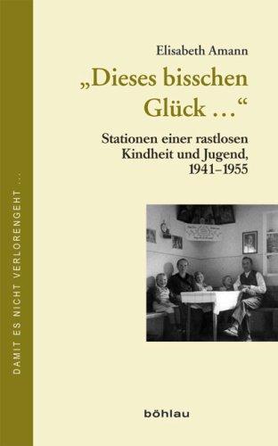 &#34;Dieses bisschen Glück...&#34;. Stationen einer rastlosen Kindheit und Jugend, 1941-1955