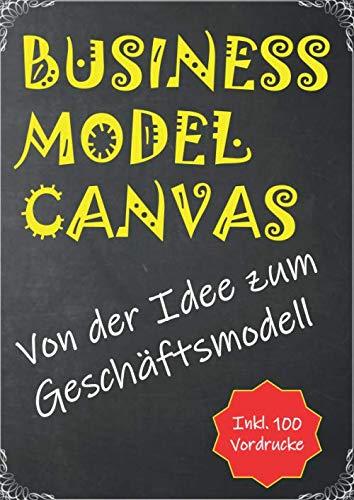 Business Model Canvas: Von der Idee zum Geschäftsmodell - inkl. 100 Vordrucke in A4