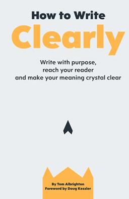 How to Write Clearly: Write with purpose, reach your reader and make your meaning crystal clear (Freelance Writing Essentials)