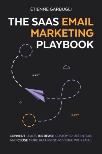 The SaaS Email Marketing Playbook: Convert Leads, Increase Customer Retention, and Close More Recurring Revenue With Email