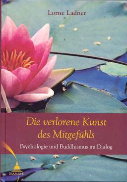 Die verlorene Kunst des Mitgefühls: Psychologie und Buddhismus im Dialog