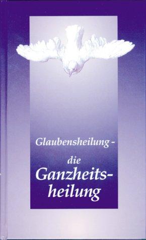 Glaubensheilung - die Ganzheitsheilung