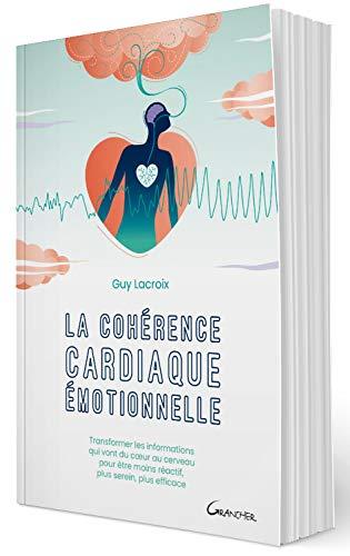 La cohérence cardiaque émotionnelle : transformer les informations qui vont du coeur au cerveau pour être moins réactif, plus serein, plus efficace