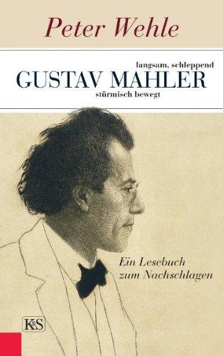 Gustav Mahler  langsam, schleppend, stürmisch bewegt: Ein Lesebuch zum Nachschlagen