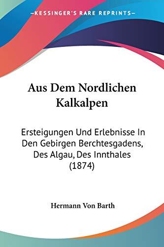 Aus Dem Nordlichen Kalkalpen: Ersteigungen Und Erlebnisse In Den Gebirgen Berchtesgadens, Des Algau, Des Innthales (1874)